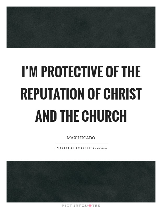 I'm protective of the reputation of Christ and the church Picture Quote #1