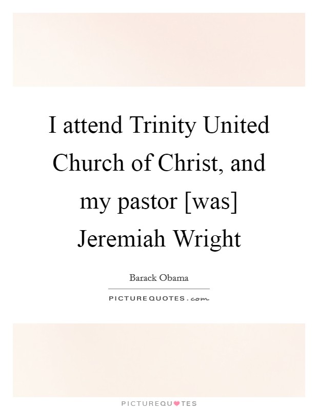 I attend Trinity United Church of Christ, and my pastor [was] Jeremiah Wright Picture Quote #1