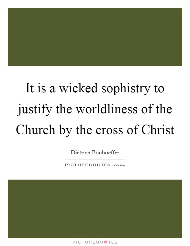 It is a wicked sophistry to justify the worldliness of the Church by the cross of Christ Picture Quote #1