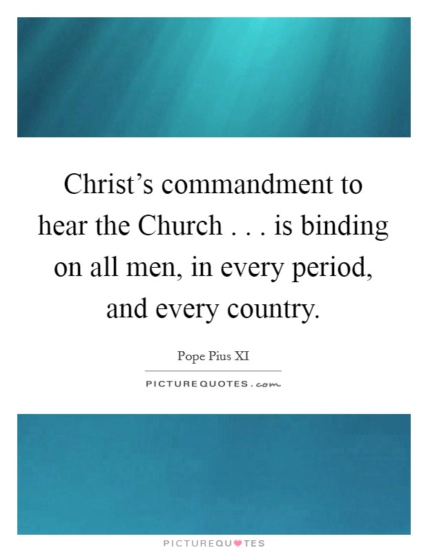 Christ's commandment to hear the Church . . . is binding on all men, in every period, and every country. Picture Quote #1