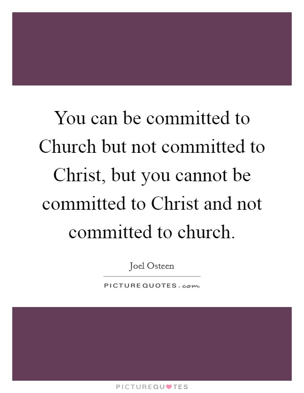 You can be committed to Church but not committed to Christ, but you cannot be committed to Christ and not committed to church. Picture Quote #1