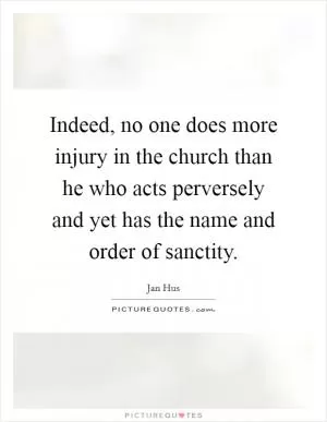 Indeed, no one does more injury in the church than he who acts perversely and yet has the name and order of sanctity Picture Quote #1