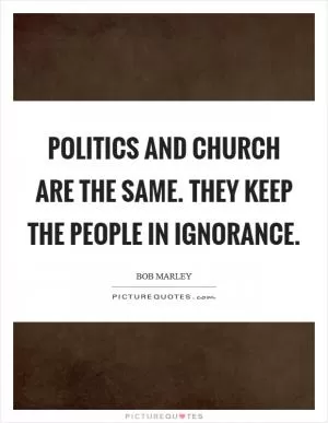 Politics and church are the same. They keep the people in ignorance Picture Quote #1