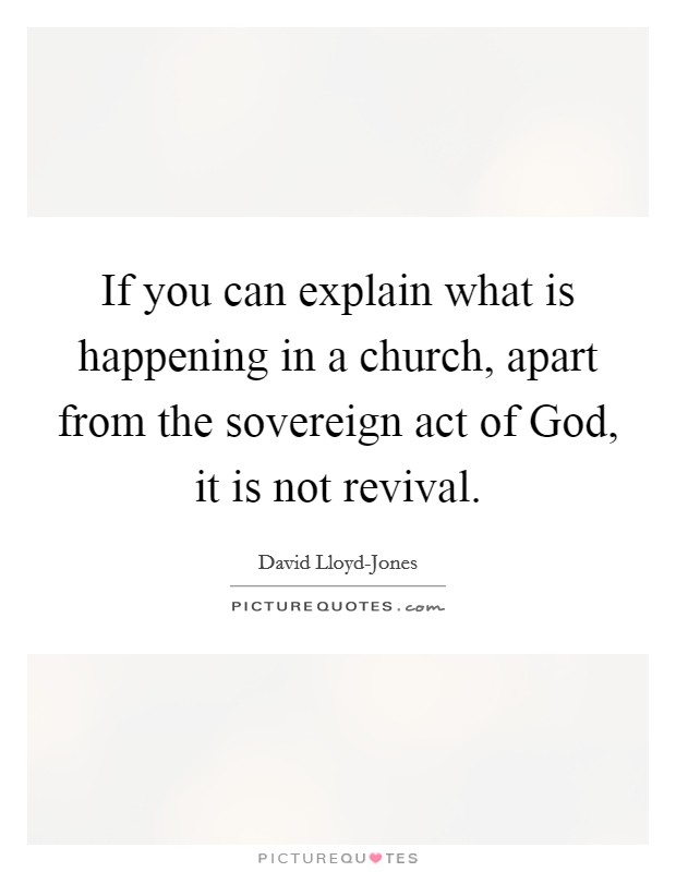 If you can explain what is happening in a church, apart from the sovereign act of God, it is not revival. Picture Quote #1
