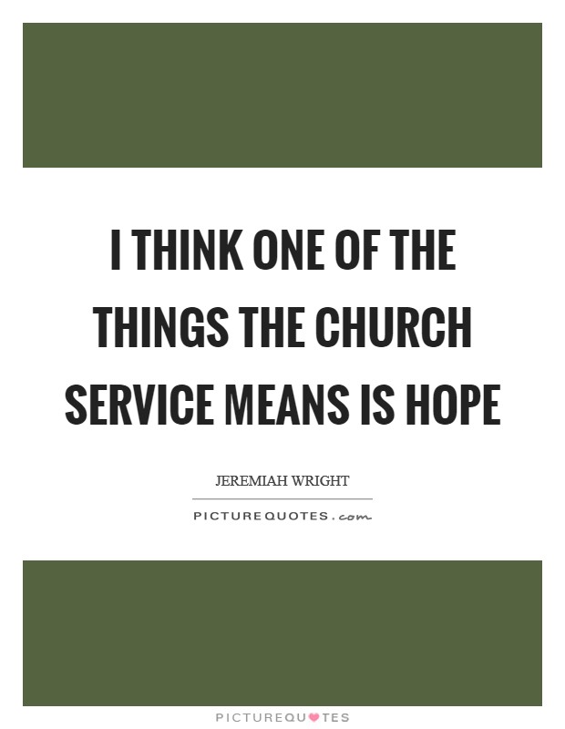 I think one of the things the church service means is hope Picture Quote #1