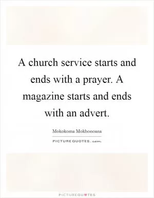 A church service starts and ends with a prayer. A magazine starts and ends with an advert Picture Quote #1