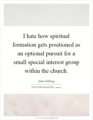 I hate how spiritual formation gets positioned as an optional pursuit for a small special interest group within the church Picture Quote #1