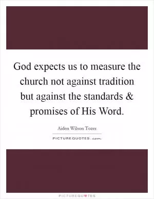 God expects us to measure the church not against tradition but against the standards and promises of His Word Picture Quote #1