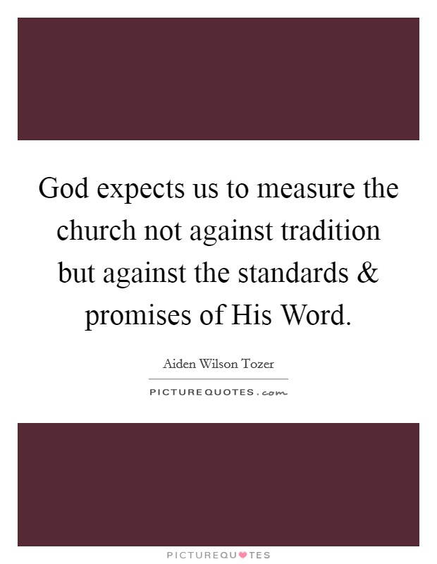 God expects us to measure the church not against tradition but against the standards and promises of His Word. Picture Quote #1