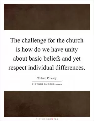 The challenge for the church is how do we have unity about basic beliefs and yet respect individual differences Picture Quote #1