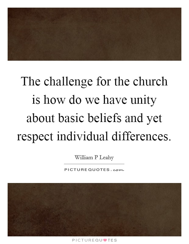 The challenge for the church is how do we have unity about basic beliefs and yet respect individual differences. Picture Quote #1