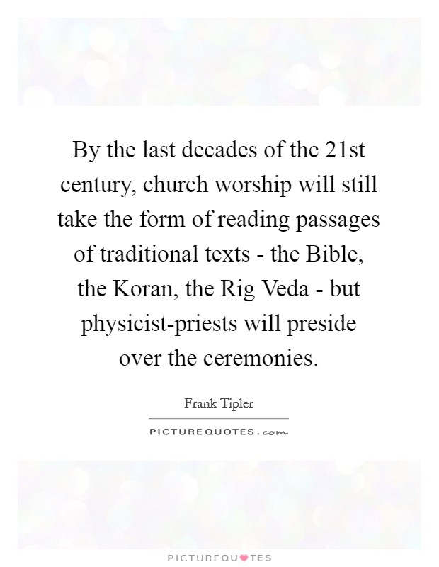 By the last decades of the 21st century, church worship will still take the form of reading passages of traditional texts - the Bible, the Koran, the Rig Veda - but physicist-priests will preside over the ceremonies. Picture Quote #1