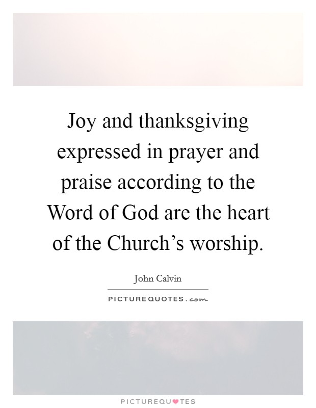 Joy and thanksgiving expressed in prayer and praise according to the Word of God are the heart of the Church's worship. Picture Quote #1