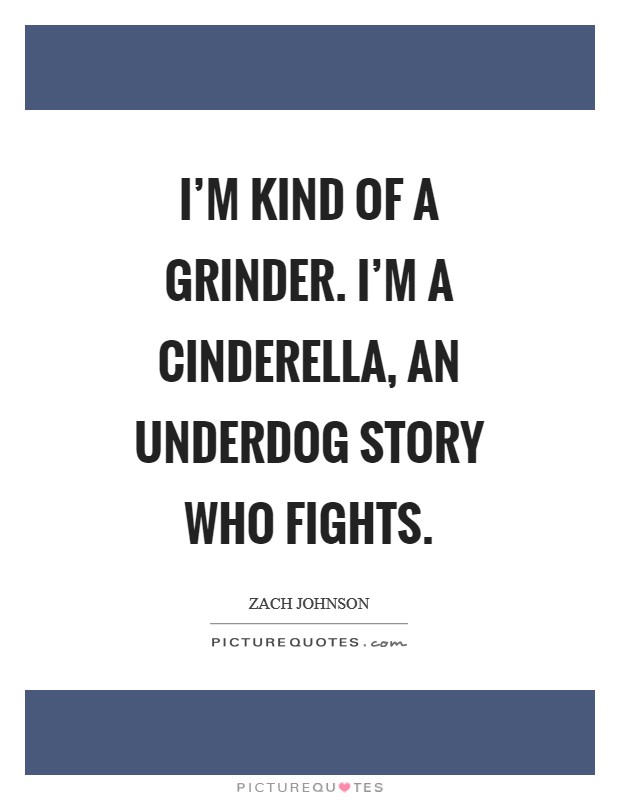 I'm kind of a grinder. I'm a Cinderella, an underdog story who fights. Picture Quote #1