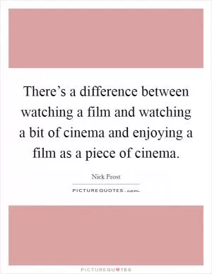 There’s a difference between watching a film and watching a bit of cinema and enjoying a film as a piece of cinema Picture Quote #1