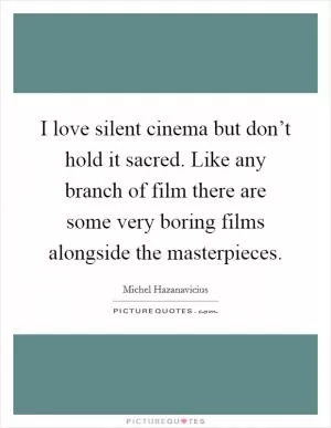 I love silent cinema but don’t hold it sacred. Like any branch of film there are some very boring films alongside the masterpieces Picture Quote #1