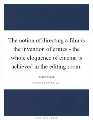 The notion of directing a film is the invention of critics - the whole eloquence of cinema is achieved in the editing room Picture Quote #1