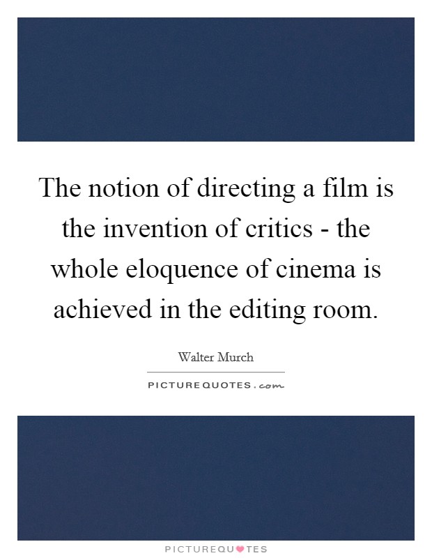 The notion of directing a film is the invention of critics - the whole eloquence of cinema is achieved in the editing room. Picture Quote #1