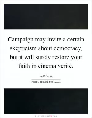 Campaign may invite a certain skepticism about democracy, but it will surely restore your faith in cinema verite Picture Quote #1