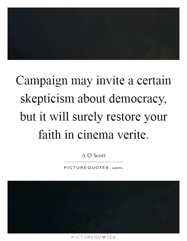Campaign may invite a certain skepticism about democracy, but it will surely restore your faith in cinema verite. Picture Quote #1