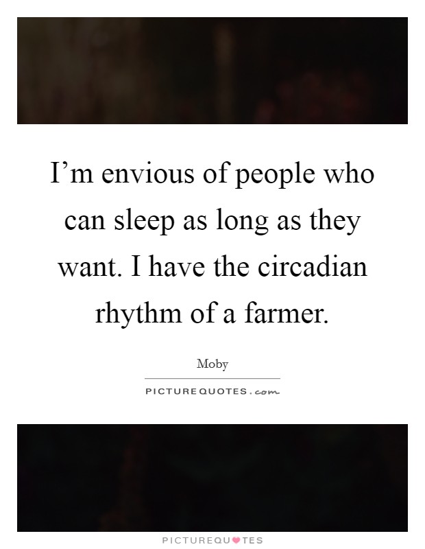 I'm envious of people who can sleep as long as they want. I have the circadian rhythm of a farmer. Picture Quote #1