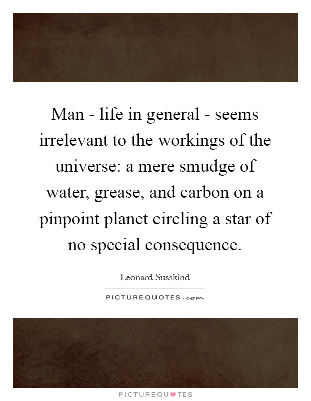 Man - life in general - seems irrelevant to the workings of the universe: a mere smudge of water, grease, and carbon on a pinpoint planet circling a star of no special consequence. Picture Quote #1