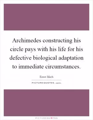 Archimedes constructing his circle pays with his life for his defective biological adaptation to immediate circumstances Picture Quote #1