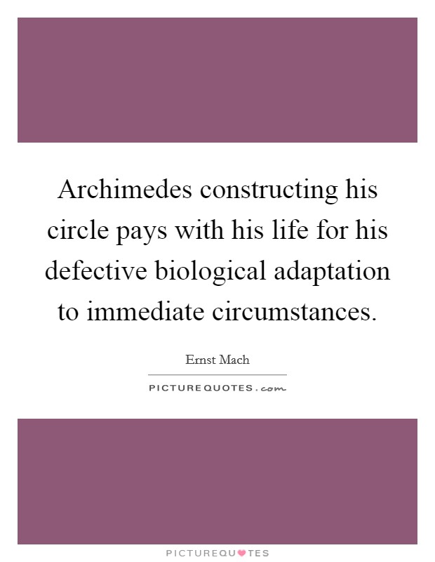 Archimedes constructing his circle pays with his life for his defective biological adaptation to immediate circumstances. Picture Quote #1