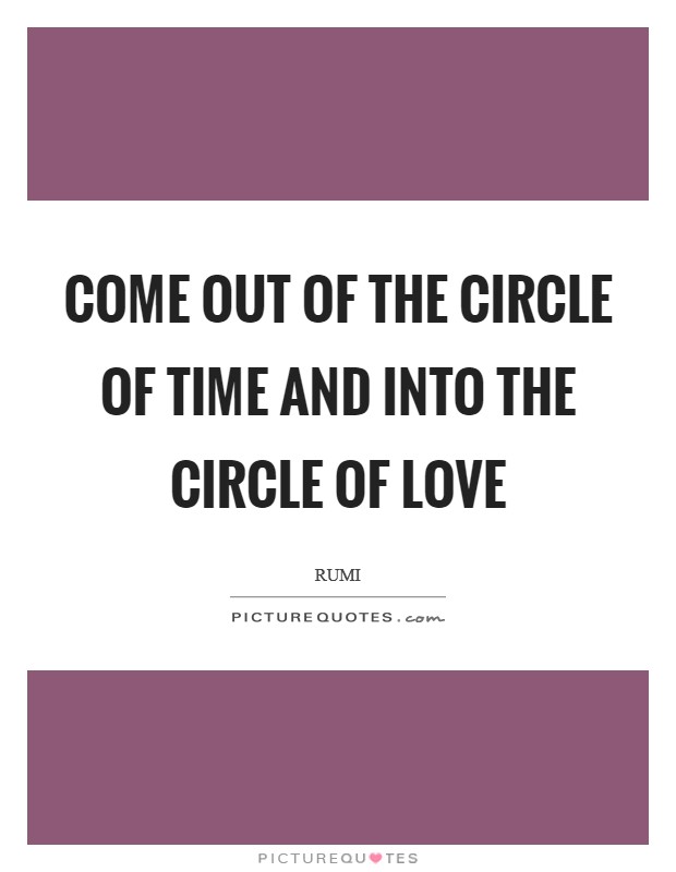 Come out of the circle of time And into the circle of love Picture Quote #1