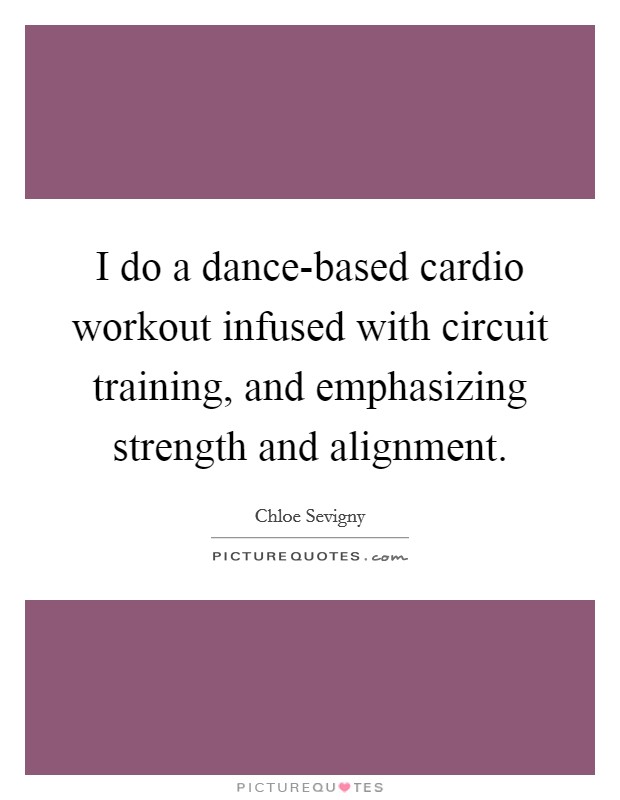 I do a dance-based cardio workout infused with circuit training, and emphasizing strength and alignment. Picture Quote #1