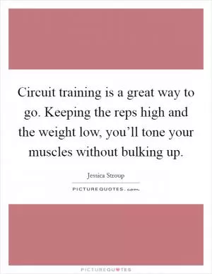 Circuit training is a great way to go. Keeping the reps high and the weight low, you’ll tone your muscles without bulking up Picture Quote #1