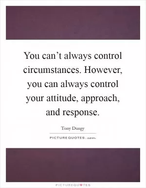 You can’t always control circumstances. However, you can always control your attitude, approach, and response Picture Quote #1
