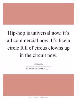 Hip-hop is universal now, it’s all commercial now. It’s like a circle full of circus clowns up in the circuit now Picture Quote #1