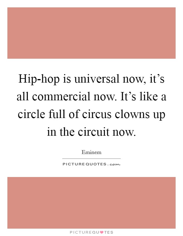 Hip-hop is universal now, it's all commercial now. It's like a circle full of circus clowns up in the circuit now. Picture Quote #1