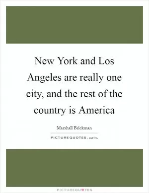 New York and Los Angeles are really one city, and the rest of the country is America Picture Quote #1