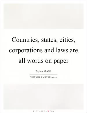 Countries, states, cities, corporations and laws are all words on paper Picture Quote #1