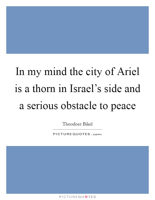 In my mind the city of Ariel is a thorn in Israel's side and a serious obstacle to peace Picture Quote #1