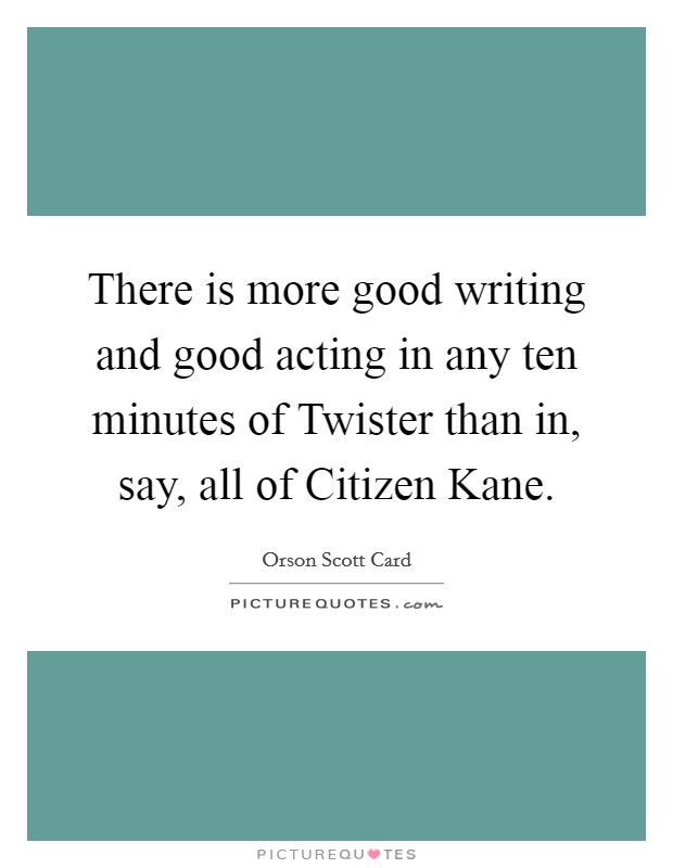 There is more good writing and good acting in any ten minutes of Twister than in, say, all of Citizen Kane. Picture Quote #1