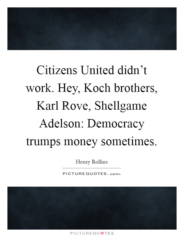 Citizens United didn't work. Hey, Koch brothers, Karl Rove, Shellgame Adelson: Democracy trumps money sometimes. Picture Quote #1