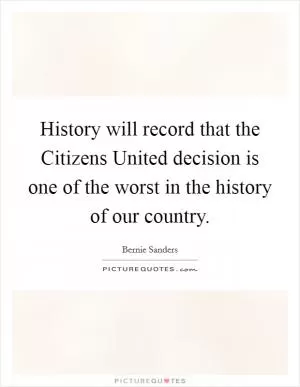 History will record that the Citizens United decision is one of the worst in the history of our country Picture Quote #1