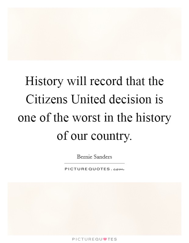 History will record that the Citizens United decision is one of the worst in the history of our country. Picture Quote #1