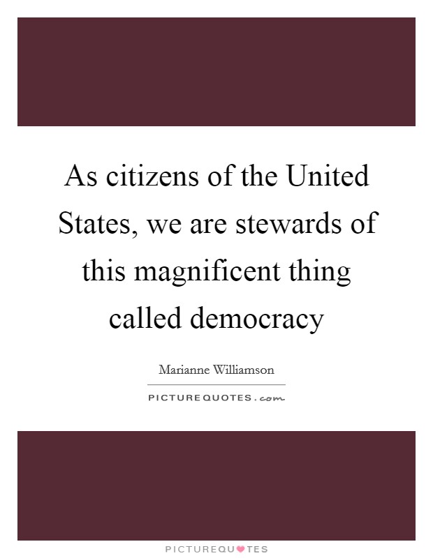 As citizens of the United States, we are stewards of this magnificent thing called democracy Picture Quote #1