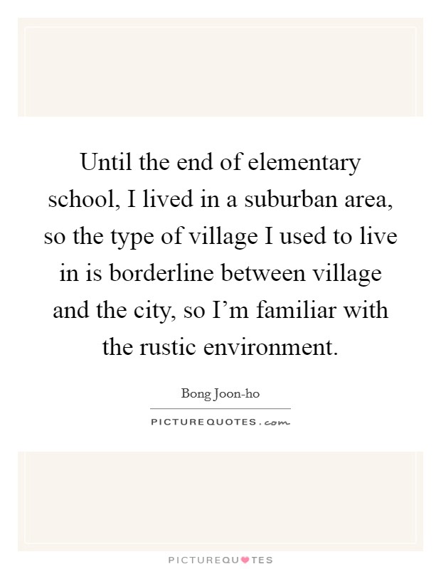 Until the end of elementary school, I lived in a suburban area, so the type of village I used to live in is borderline between village and the city, so I'm familiar with the rustic environment. Picture Quote #1