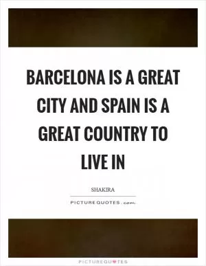 Barcelona is a great city and Spain is a great country to live in Picture Quote #1