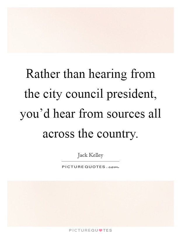 Rather than hearing from the city council president, you'd hear from sources all across the country. Picture Quote #1