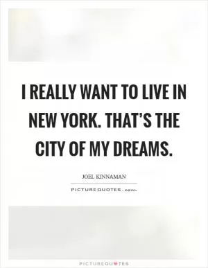 I really want to live in New York. That’s the city of my dreams Picture Quote #1