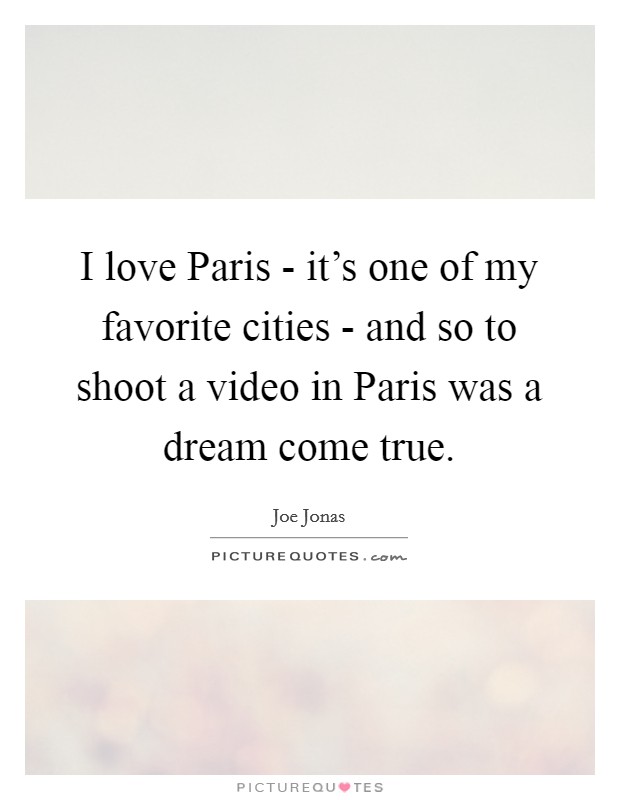 I love Paris - it's one of my favorite cities - and so to shoot a video in Paris was a dream come true. Picture Quote #1