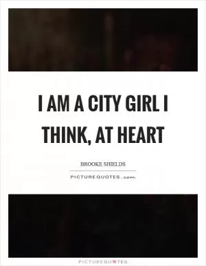 I am a city girl I think, at heart Picture Quote #1