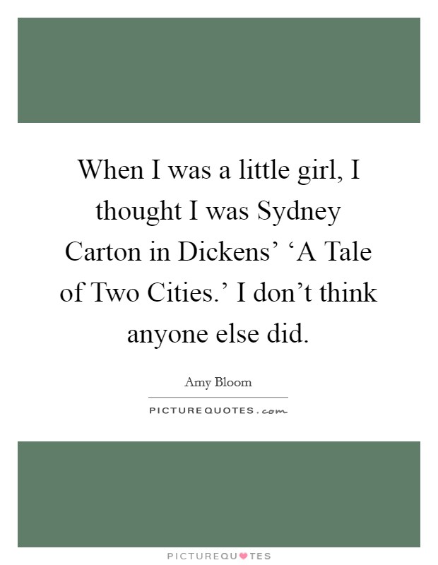 When I was a little girl, I thought I was Sydney Carton in Dickens' ‘A Tale of Two Cities.' I don't think anyone else did. Picture Quote #1