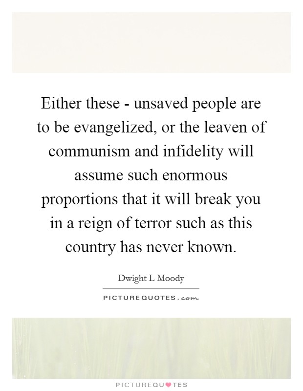 Either these - unsaved people are to be evangelized, or the leaven of communism and infidelity will assume such enormous proportions that it will break you in a reign of terror such as this country has never known. Picture Quote #1